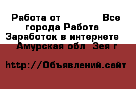 Работа от (  18) ! - Все города Работа » Заработок в интернете   . Амурская обл.,Зея г.